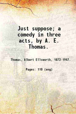 Just suppose; a comedy in three acts, by A. E. Thomas. 1923 [Hardcover](Hardcover, Thomas, Albert Ellsworth, .)