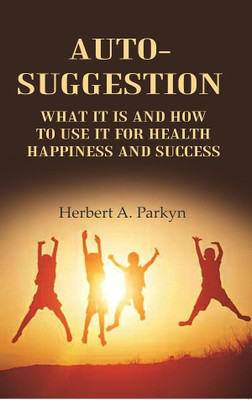 Auto-Suggestion: what it is and how to use it for health happiness and success(Paperback, Herbert A. Parkyn)