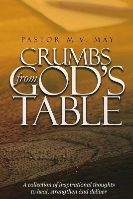 Crumbs from God's Table: A Collection of Inspirational Thoughts to Heal, Strengthen and Deliver(English, Paperback, May Pastor M. V.)