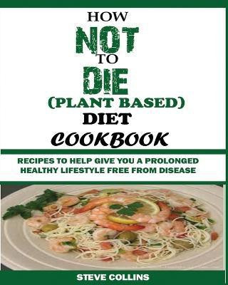 How Not to Die (Plant Based) Diet Cookbook(English, Paperback, Collins Steve)