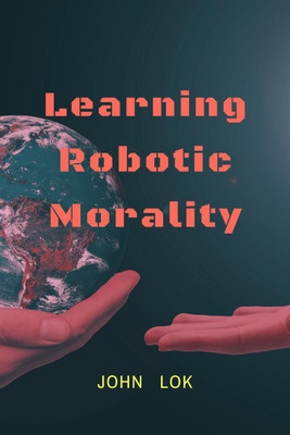 Learning Robotic Morality(English, Paperback, Lok John)