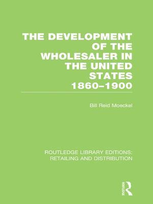 The Development of the Wholesaler in the United States 1860-1900 (RLE Retailing and Distribution)(English, Electronic book text, Moeckel Bill Reid)