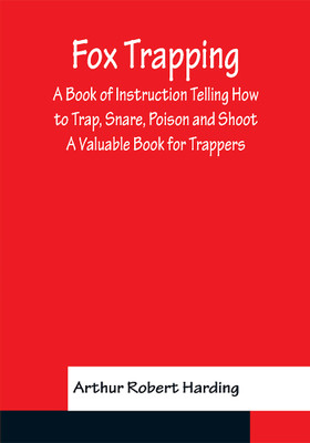 Fox Trapping A Book of Instruction Telling How to Trap, Snare, Poison and Shoot - A Valuable Book for Trappers(English, Paperback, Robert Harding Arthur)