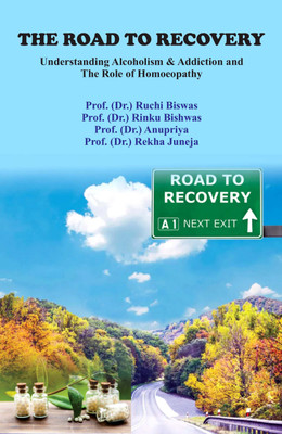 The Road to Recovery Understanding Alcoholism & Addiction and The Role of Homoeopathy(Hardcover, Prof. (Dr.) Ruchi Biswas, Prof. (Dr.) Rinku Biswas, Prof. (Dr.) Anupriya, Prof. (Dr.) Rekha Juneja)