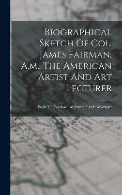 Biographical Sketch Of Col. James Fairman, A.m., The American Artist And Art Lecturer(English, Hardcover, Anonymous)