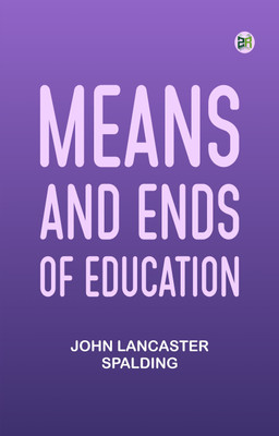 Means and Ends of Education(Paperback, John Lancaster Spalding)