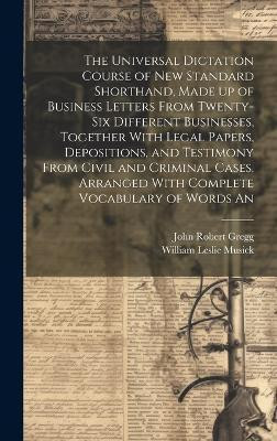 The Universal Dictation Course of New Standard Shorthand, Made up of Business Letters From Twenty-six Different Businesses, Together With Legal Papers, Depositions, and Testimony From Civil and Criminal Cases. Arranged With Complete Vocabulary of Words An(English, Hardcover, Gregg John Robert) The Universal Dictation Course of New Standard Shorthand, Made up of Business Letters From Twenty-six Different Businesses, Together With Legal Papers, Depositions, and Testimony From Civil and Criminal Cases. Arranged With Complete Vocabulary of Words An(English, Hardcover, Gregg John Robert)