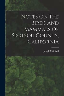 Notes On The Birds And Mammals Of Siskiyou County, California(English, Paperback, Mailliard Joseph)