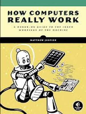 How Computers Really Work: A Hands-On Guide to the Inner Workings of the Machine(Paperback, Matthew Justice)