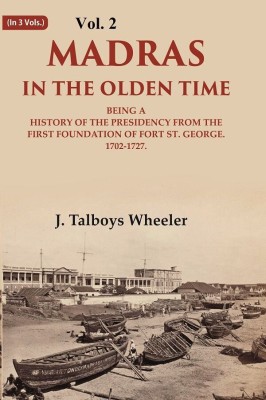 Madras in the Olden Time Being a History of the Presidency from the first Foundation of Fort St. George, 1702-1727 2nd [Hardcover](Hardcover, J. Talboys Wheeler)