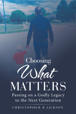 Choosing What Matters Passing on a Godly Legacy to the Next Generation(Paperback, Christopher B Jackson)
