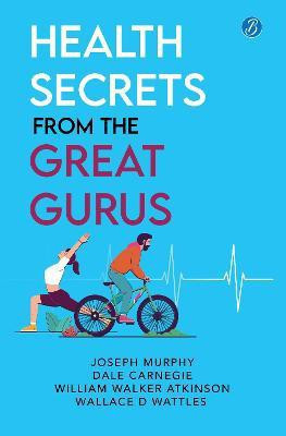 Health Secrets From The Great Gurus(English, Paperback, Murphy,Carnegie,Atkinson,Wattles Joseph,Dale,William Walker,Wallace D)