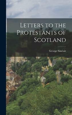 Letters to the Protestants of Scotland(English, Hardcover, Sinclair George)
