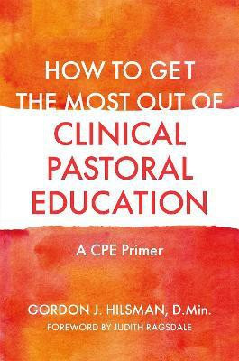 How to Get the Most Out of Clinical Pastoral Education(English, Paperback, D.Min Gordon J. Hilsman,)