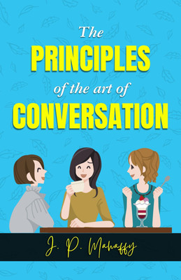 The Principle of the Art of Conversation by J. P. Mahaffy: Mastering the Art of Engaging Discourse  - Best Book to Read | All Time Best Seller | Best Books Ever(Paperback, J. P. Mahaffy)
