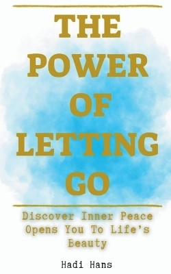 The Power of Letting Go Discover Inner Peace Opens You To Life's Beauty(English, Paperback, Hans Hadi)