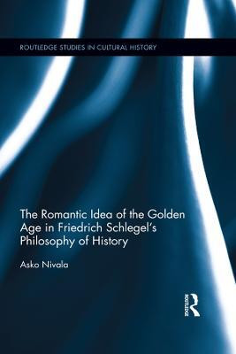 The Romantic Idea of the Golden Age in Friedrich Schlegel's Philosophy of History(English, Electronic book text, Nivala Asko)
