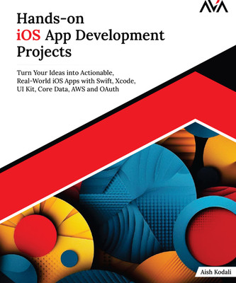Hands-on iOS App Development Projects: Turn Your Ideas into Actionable, Real-World iOS Apps with Swift, Xcode, UI Kit, Core Data, AWS and OAuth(Paperback, Aish Kodali)
