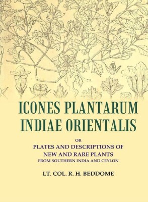 Icones Plantarum Indiae Orientalis: or Plates and descriptions of new and rare plants from southern India and Ceylon [Hardcover](Hardcover, Lt. Col. R. H. Beddome)