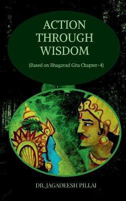 Action through Wisdom  - (Based on Bhagavad Gita Chapter-4)(English, Paperback, Pillai Jagadeesh)