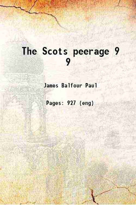 The Scots peerage; founded on Wood's edition of Sir Robert Douglas's peerage of Scotland; containing an historical and genealogical account of the nobility of that kingdom Volume 9 1904 [H [Hardcover](Hardcover, Paul, James Balfour, Sir, -, ed. dn)