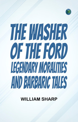 The Washer of the Ford: Legendary moralities and barbaric tales(Paperback, William Sharp)