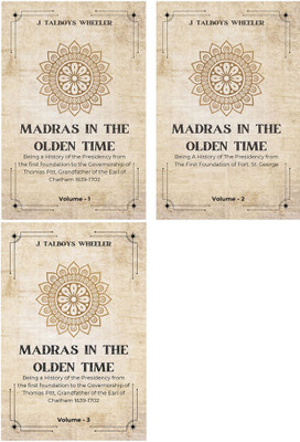 MADRAS IN THE OLDEN TIME Being a History of the Presidency from the first foundation to the Governorship of Thomas Pitt, Grandfather of the Earl of Chatham 1639-1702 ( Vol 1 to Vol 3)(Paperback, J. Talboys Wheeler)