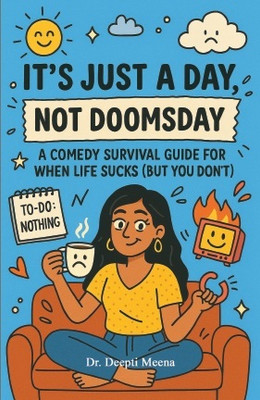 It’s Just a Day, Not Doomsday: A Comedy Survival Guide for When Life Sucks (But You Don’t)(Paperback, Dr. Deepti Meena)