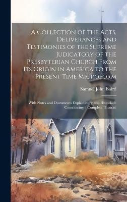 A Collection of the Acts, Deliverances and Testimonies of the Supreme Judicatory of the Presbyterian Church From its Origin in America to the Present Time Microform(English, Hardcover, Baird Samuel John) A Collection of the Acts, Deliverances and Testimonies of the Supreme Judicatory of the Presbyterian Church From its Origin in America to the Present Time Microform(English, Hardcover, Baird Samuel John)