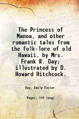 The Princess of Manoa, and other romantic tales from the folk-lore of old Hawaii, by Mrs. Frank R. Day; illustrated by D. Howard Hitchcock. 1906 [Hardcover](Hardcover, Day, Emily Foster.)