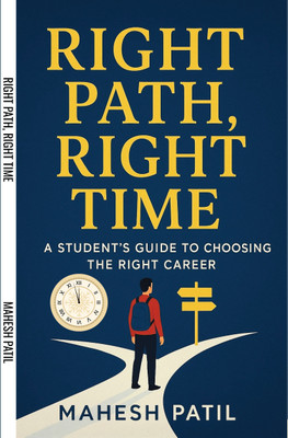 RIGHT PATH, RIGHT TIME : A Student’s Guide to Choosing the Right Career(Paperback, Mahesh Patil)