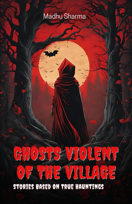 Ghosts Violent of the Village-Stories Based on True Hauntings(Book, Madhu Sharma)