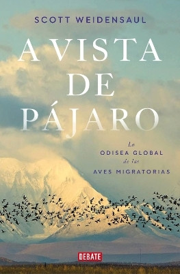 A vista de pajaro: La odisea global de las aves migratorias / A World on the Wing(Spanish, Paperback, Weidensaul Scott)