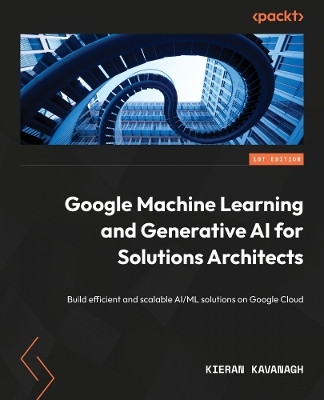 Google Machine Learning and Generative AI for Solutions Architects(English, Paperback, Kavanagh Kieran O.C.D.)