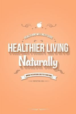 Healthier Living Naturally: Health and Wellness Guide(English, Paperback, Hall Christina)