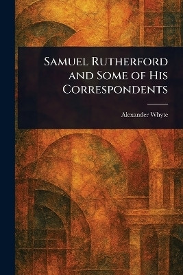 Samuel Rutherford and Some of His Correspondents(English, Paperback, Whyte Alexander)