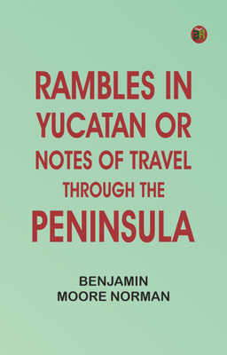 Rambles in Yucatan; or, Notes of Travel Through the Peninsula(Paperback, Benjamin Moore Norman)