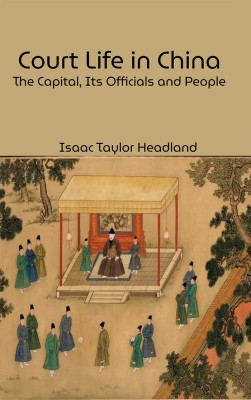 Court Life in China: The Capital, Its Officials and People(Hardcover, Isaac Taylor Headland)