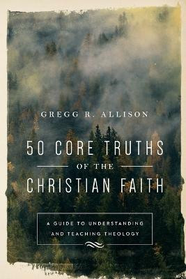 50 Core Truths of the Christian Faith - A Guide to Understanding and Teaching Theology(English, Paperback, Allison Gregg R.)