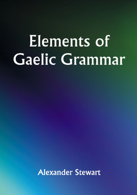 Elements of Gaelic Grammar(Paperback, Alexander Stewart)