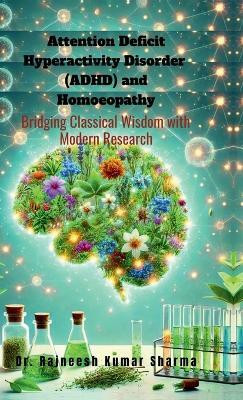 Attention Deficit Hyperactivity Disorder (ADHD) and Homoeopathy  - Bridging Classical Wisdom with Modern Research(Hardcover, Dr. Rajneesh Kumar Sharma)