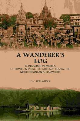 A Wanderer's Log: Being Some Memories Of Travel In India, The Far East, Russia, The Mediterranean & Elsewhere(Paperback, C. E. Bechhofer)