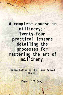 A complete course in millinery; Twenty-four practical lessons detailing the processes for mastering the art of millinery 1919 [Hardcover](Hardcover, Julia Bottomley, Ed. Emma Maxwell Burke)