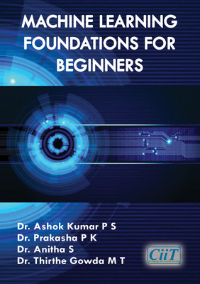 Machine Learning Foundations for Beginners  - Machine Learning Foundations for Beginners(Paperback, Dr. Ashok Kumar P S, Dr. Prakasha P K, Dr. Anitha S, Dr. Thirthe Gowda M T)