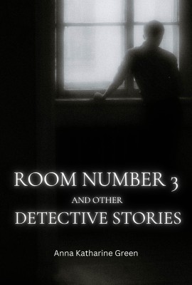 Room Number 3 and Other Detective Stories(Paperback, Anna Katharine Green)