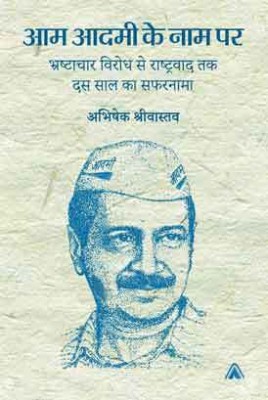 Aam Aadmi Ke Naam Par–Bhrashtachaar Virodh Se Rashtravaad tak Dus Saal Ka Safarnamaa(Hardcover, Abhishek Shrivastava)