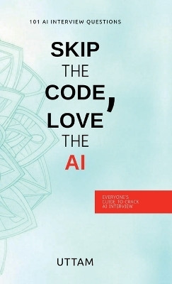 Skip the Code, Love the AI  - Skip the Code, Love the AI: 101 AI Interview Questions(Hardcover, Uttam)