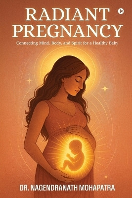 Radiant Pregnancy  - Connecting Mind, Body, and Spirit for a Healthy Baby(English, Paperback, Dr Nagendranath Mohapatra)