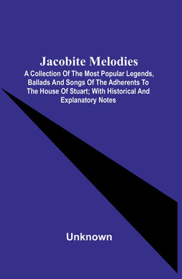 Jacobite Melodies : A Collection Of The Most Popular Legends, Ballads And Songs Of The Adherents To The House Of Stuart ; With Historical And Explanatory Notes(Paperback, Unknown)