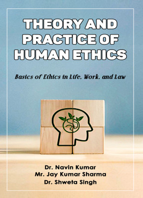 Theory and Practice of Human Ethics: Basics of Ethics in Life, Work and Law(Paperback, Dr. Navin Kumar, Mr. Jay Kumar Sharma, Dr. Shweta Singh)